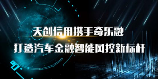 天創(chuàng)信用攜手奇樂(lè)融，打造汽車(chē)金融智能風(fēng)控新標(biāo)桿