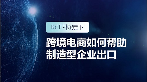 RCEP時代 跨境電商如何助力制造型企業(yè)出海