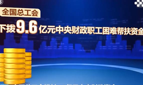 全國總工會下?lián)?.6億元中央財政資金幫扶困難職工