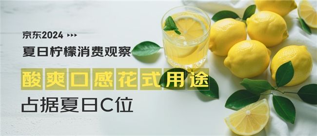 京東消費(fèi)觀察：檸檬消費(fèi)熱度攀升超三倍 多樣花式用途成夏日百搭水果