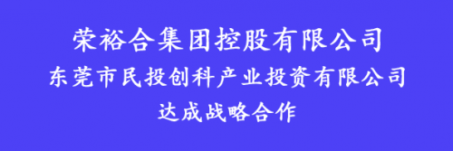 榮裕合集團(tuán)與東莞市民投創(chuàng)科產(chǎn)業(yè)投資有限公司達(dá)成戰(zhàn)略合作